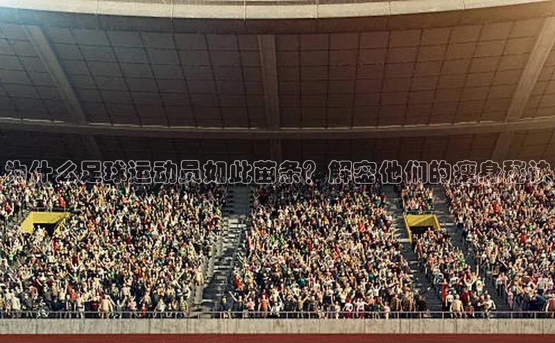 极悦娱乐官网入口下载慧博云通为什么足球运动员如此苗条？解密他们的瘦身秘诀