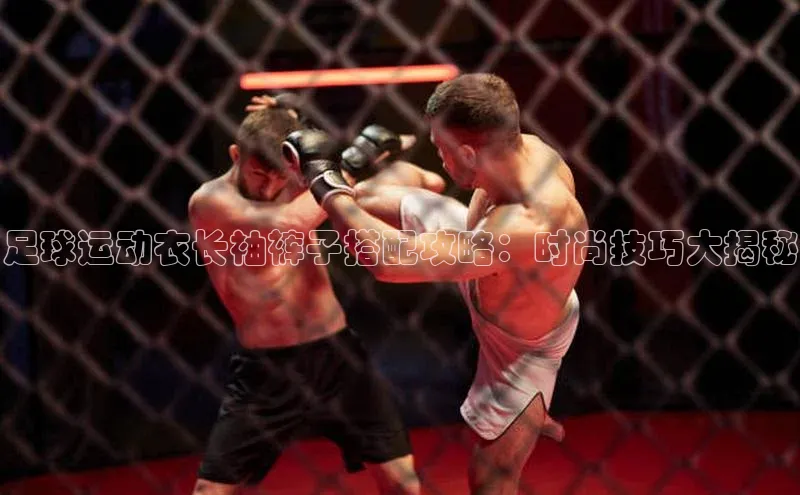 下载悦平台app下载普信公司足球运动衣长袖裤子搭配攻略：时尚技巧大揭秘