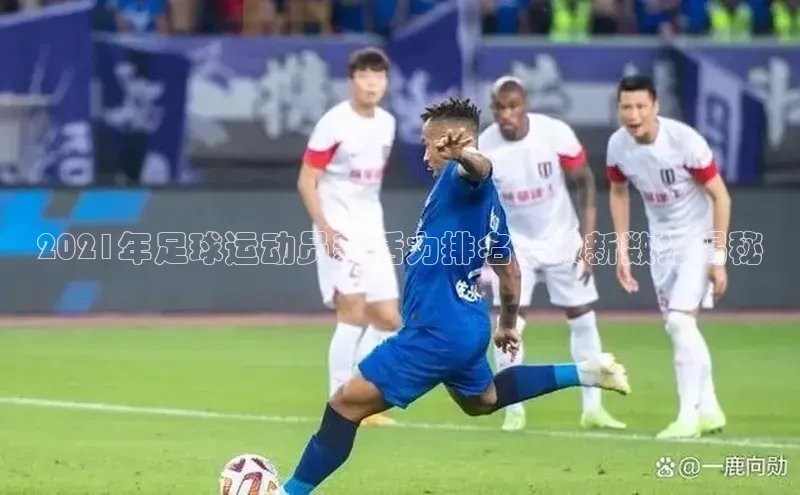 极悦娱乐登录注册光魔科技2021年足球运动员新活力排名：最新数据揭秘