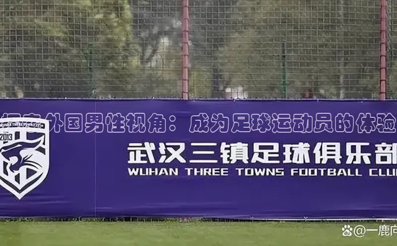 极悦娱乐百度人工翻译探索外国男性视角：成为足球运动员的体验