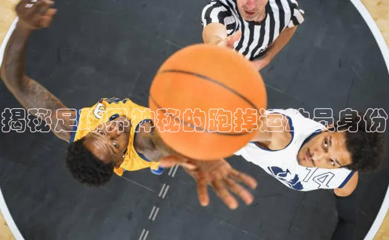 极悦平台官网app下载诸葛科技揭秘足球界神秘的跑掉运动员身份