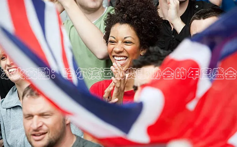 极悦APP官网云创智行冰火交融：哈尔滨运动赛事协会的年度盛会
