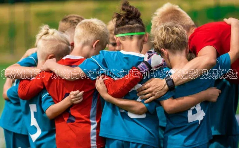 极悦app官网入口遥望科技轻松捕捉：从体育赛事到休闲运动的多样精彩视频体验