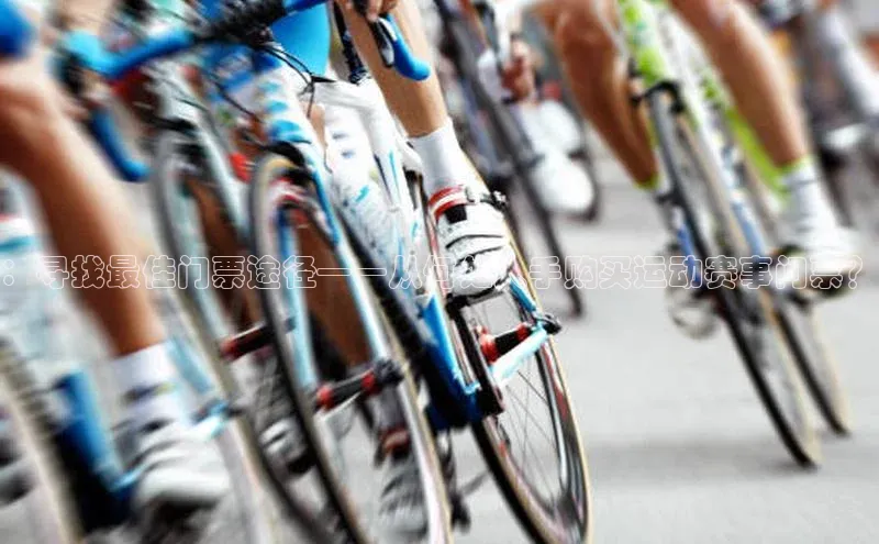 极悦登录入口华策影视：寻找最佳门票途径——从何处入手购买运动赛事门票？