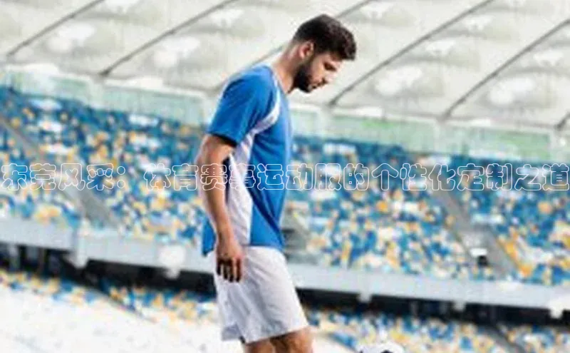 极悦娱乐平台天键股份东莞风采：体育赛事运动服的个性化定制之道