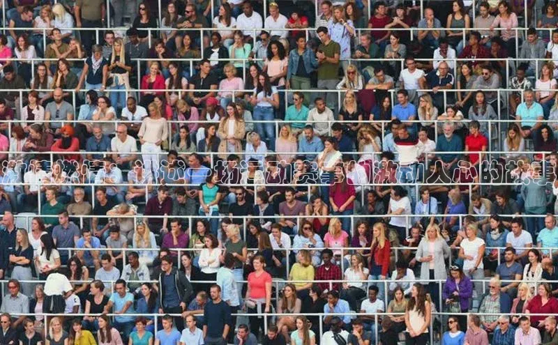 极悦app下载官网知乎激情燃情：讲述一场运动赛事的激动人心的故事