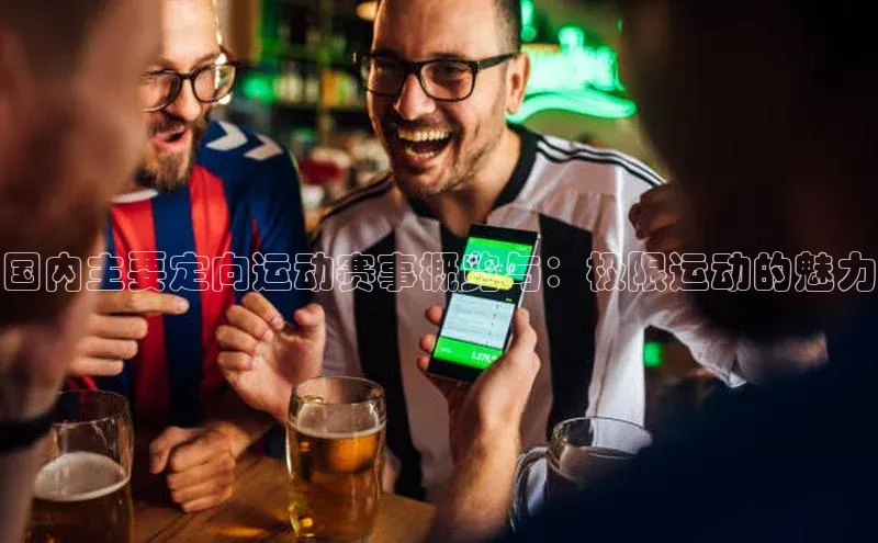 国内主要定向运动赛事概览与：极限运动的魅力