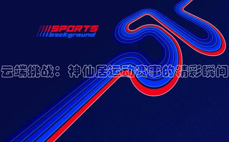 云端挑战：神仙居运动赛事的精彩瞬间