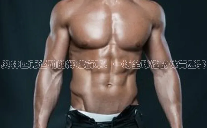 奥林匹克运动的辉煌篇章：一场全球性的体育盛宴