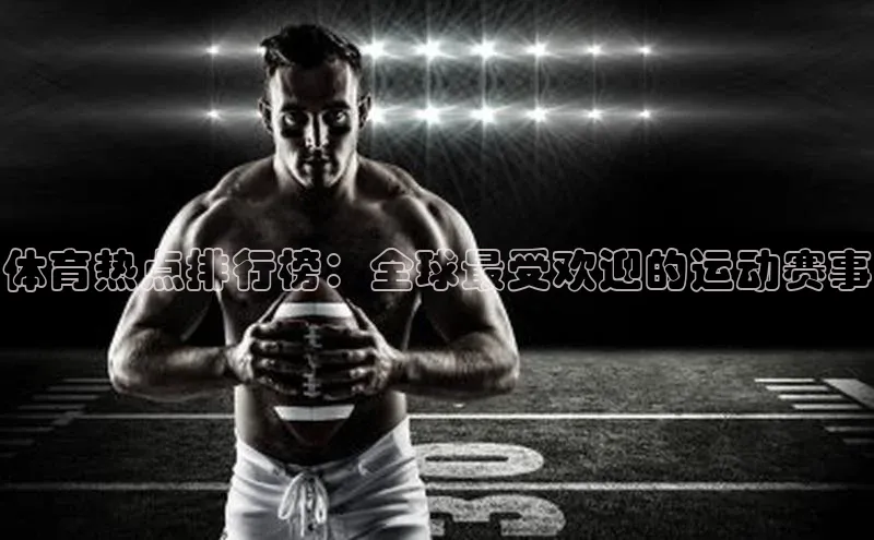 体育热点排行榜：全球最受欢迎的运动赛事
