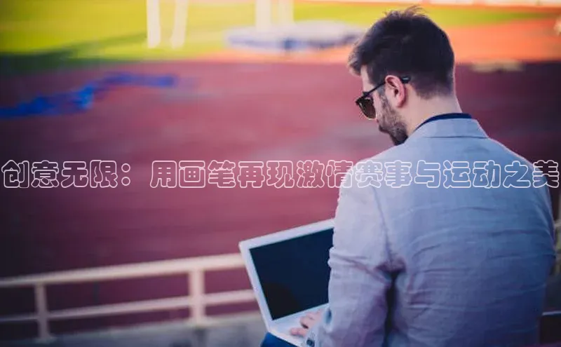 创意无限：用画笔再现激情赛事与运动之美