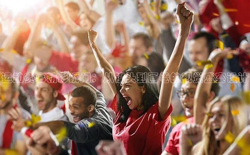 运动赛事精彩瞬间：从镜头到画卷的视觉盛宴设计