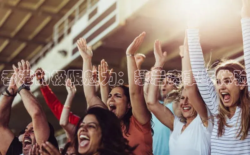 香港的极限魅力：攀岩赛事与体验