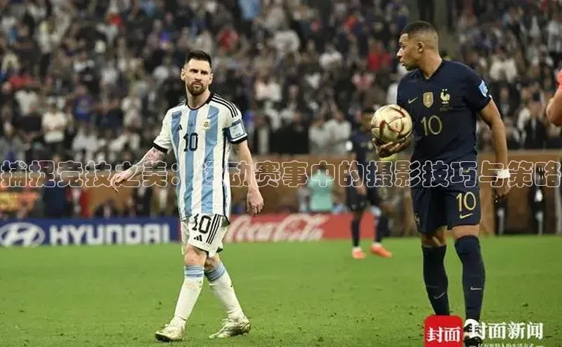 捕捉竞技之美：运动赛事中的摄影技巧与策略