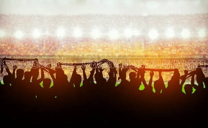 打造卓越赛事体验：运动赛事组织结构图与优化策略