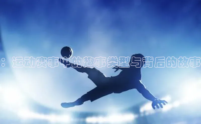 ：运动赛事中的趣事类型与背后的故事