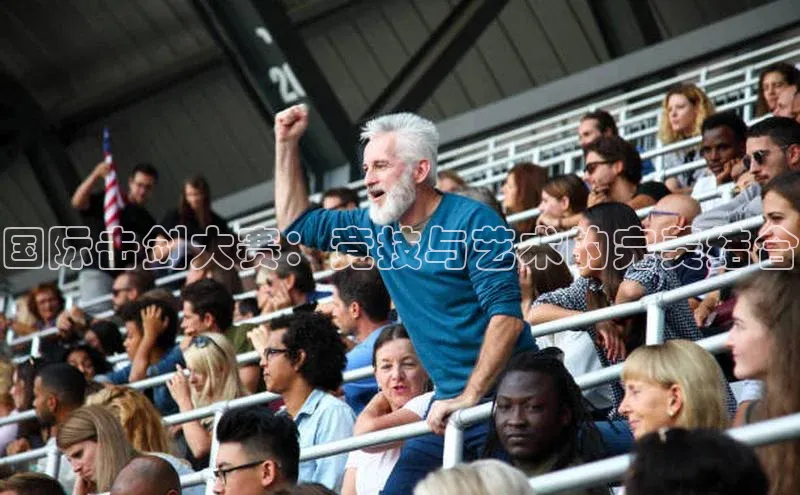 国际击剑大赛：竞技与艺术的完美结合