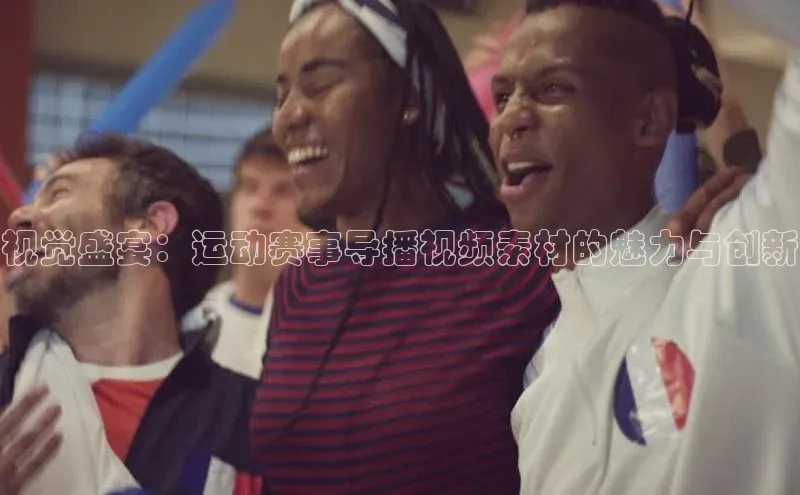 视觉盛宴：运动赛事导播视频素材的魅力与创新
