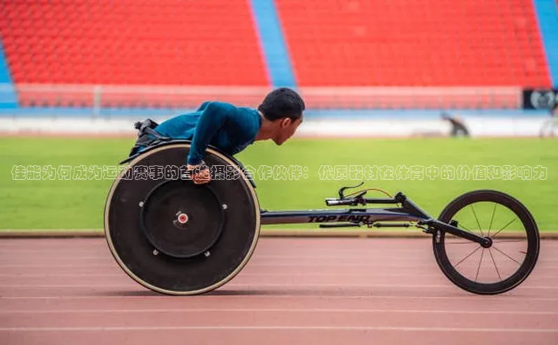 佳能为何成为运动赛事的首选摄影合作伙伴：优质器材在体育中的价值和影响力