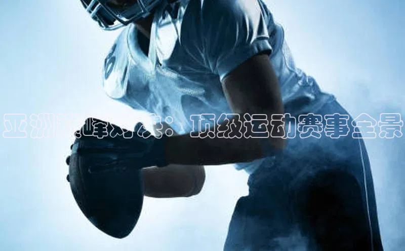 亚洲巅峰对决：顶级运动赛事全景