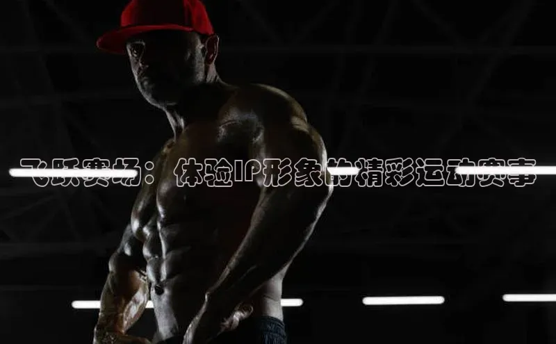 飞跃赛场：体验IP形象的精彩运动赛事