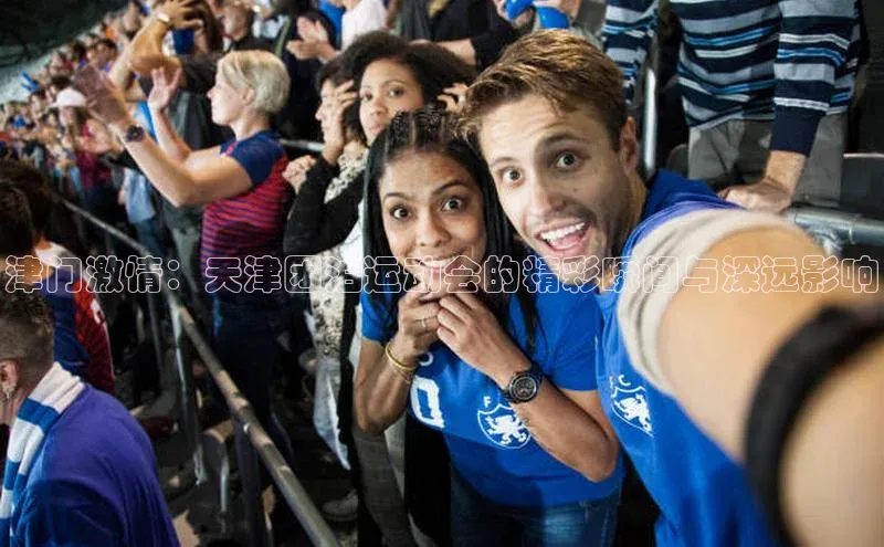 津门激情：天津团泊运动会的精彩瞬间与深远影响