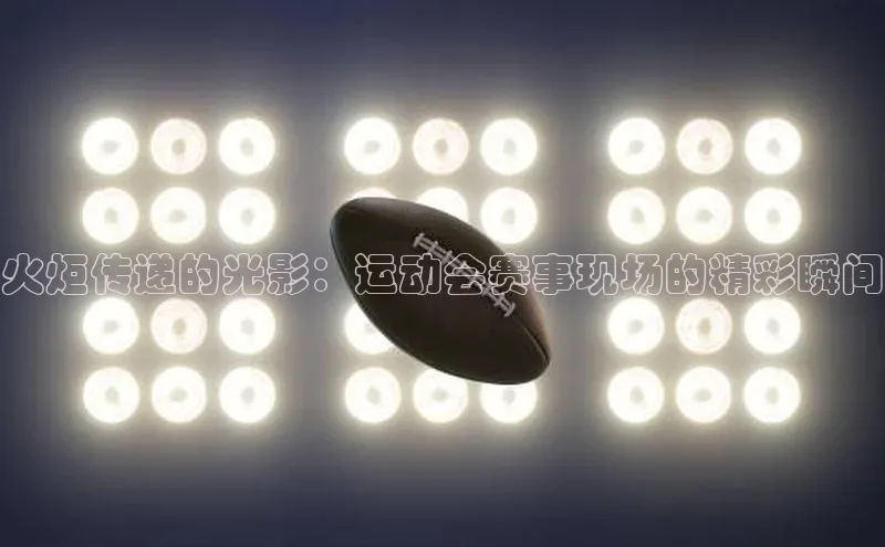 火炬传递的光影：运动会赛事现场的精彩瞬间