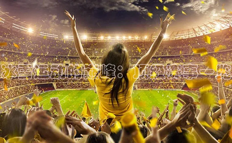 冰雪运动的巅峰：顶级赛事一览