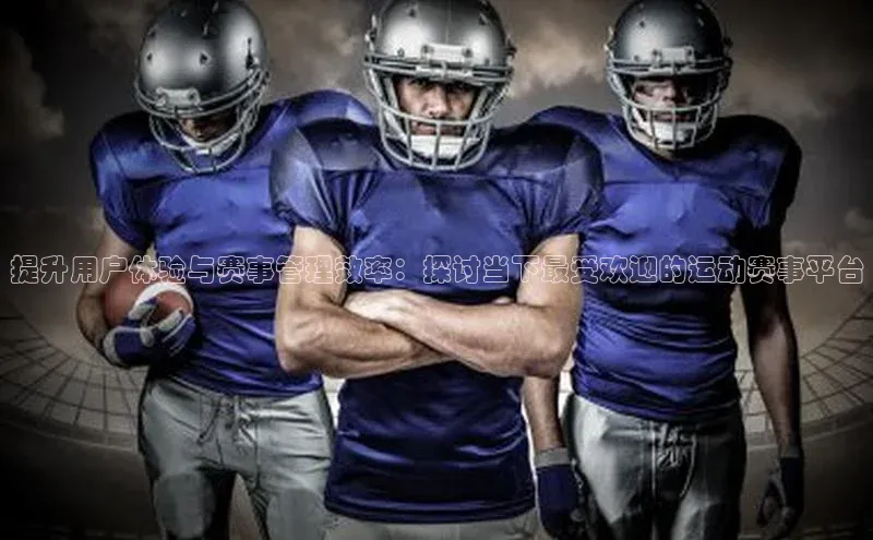 提升用户体验与赛事管理效率：探讨当下最受欢迎的运动赛事平台