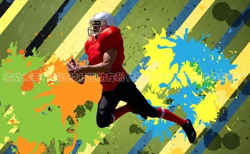 骑动未来：探讨骑行运动在现代竞技与文化中的地位和意义