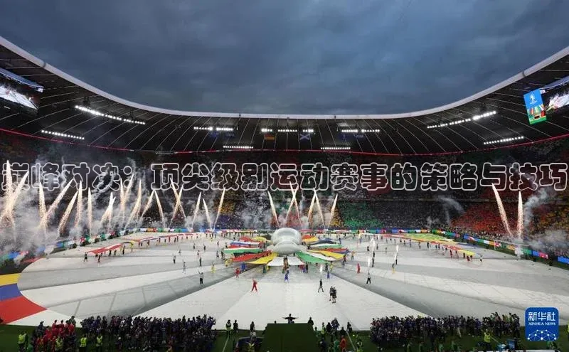 巅峰对决：顶尖级别运动赛事的策略与技巧