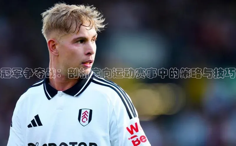 冠军争夺战：剖析定向运动赛事中的策略与技巧