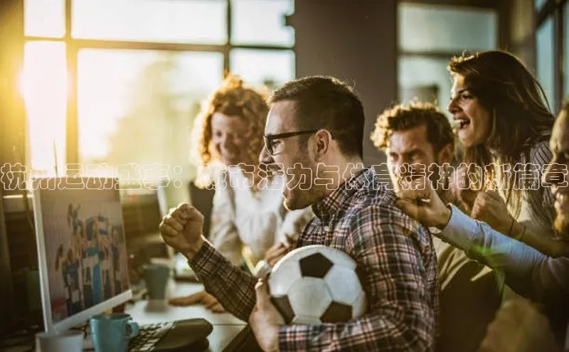 杭州运动盛事：城市活力与体育精神的新篇章