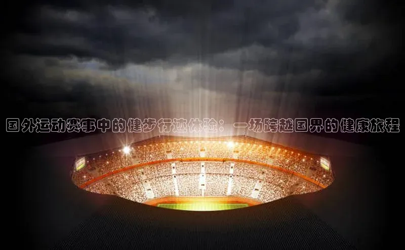 国外运动赛事中的健步行迹体验：一场跨越国界的健康旅程