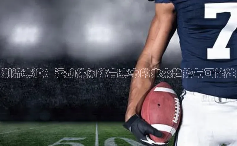潮流赛道：运动休闲体育赛事的未来趋势与可能性