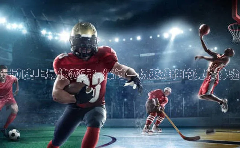 运动史上最惨赛事：探讨一场灾难性的竞技体验