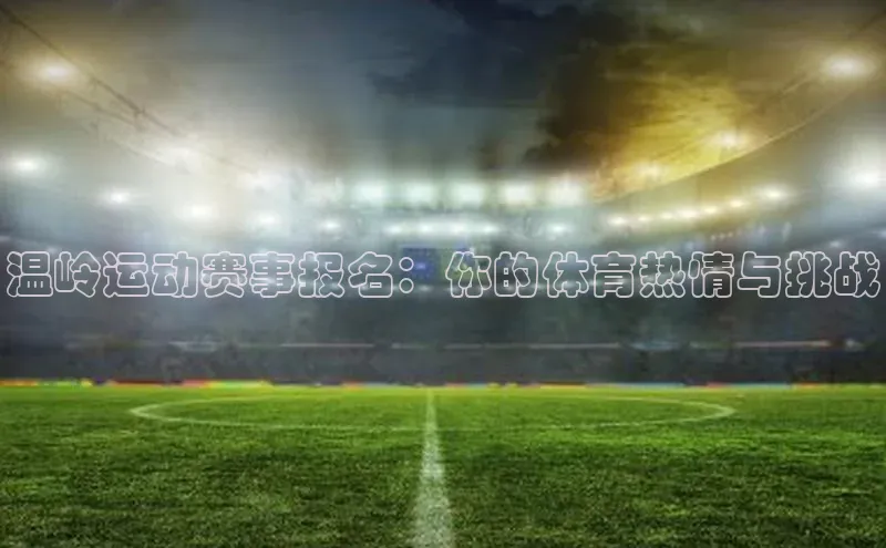 温岭运动赛事报名：你的体育热情与挑战