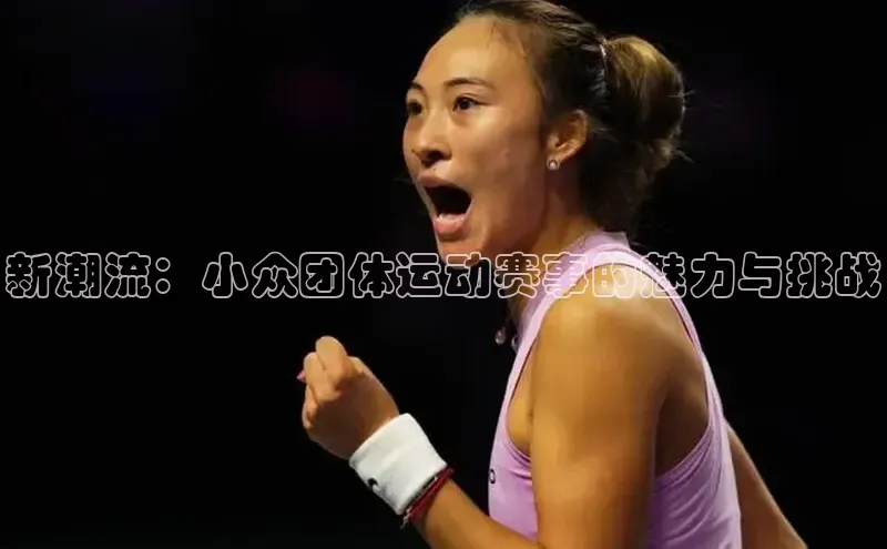 新潮流：小众团体运动赛事的魅力与挑战