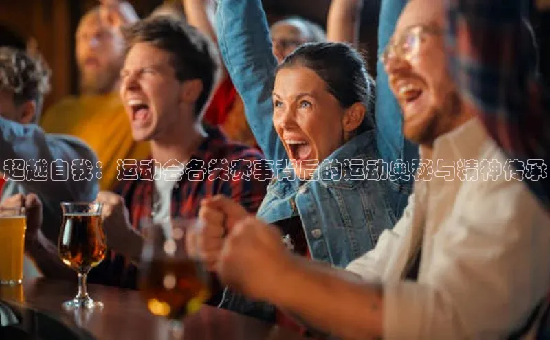 超越自我：运动会各类赛事背后的运动奥秘与精神传承