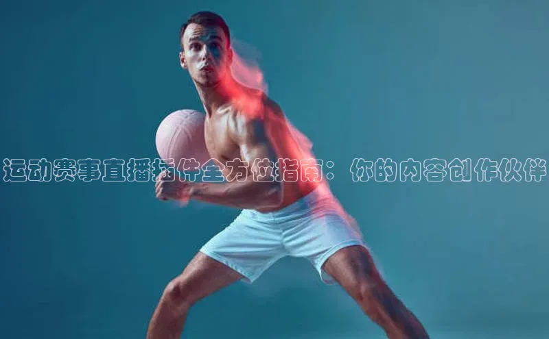 运动赛事直播插件全方位指南：你的内容创作伙伴