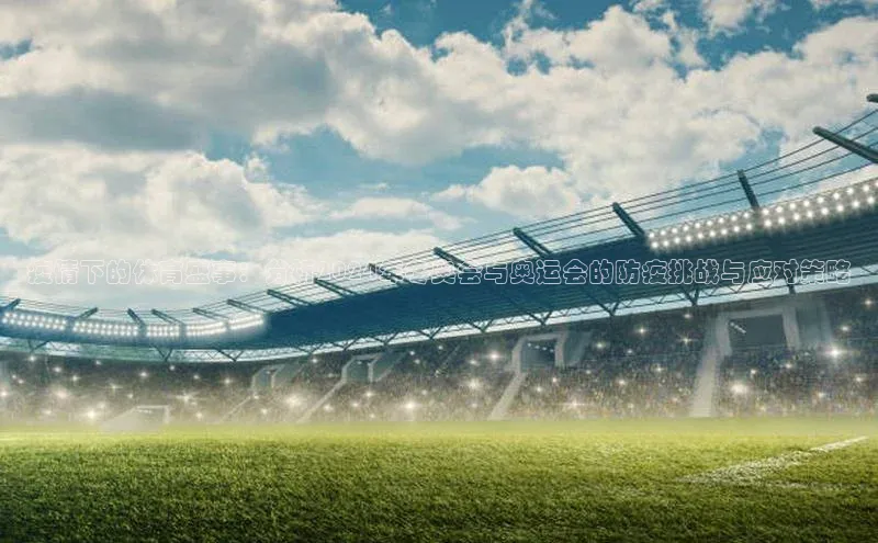 疫情下的体育盛事：分析2024年冬奥会与奥运会的防疫挑战与应对策略