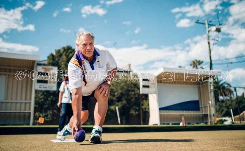 《2023精品运动赛事概览：全面与推荐》