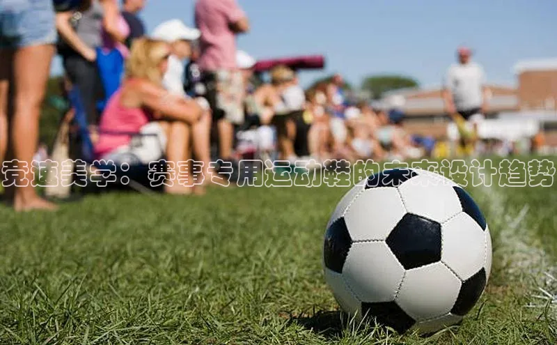 竞速美学：赛事专用运动鞋的未来设计趋势