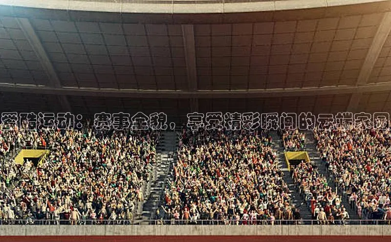 爱酷运动：赛事全貌，享受精彩瞬间的云端家园