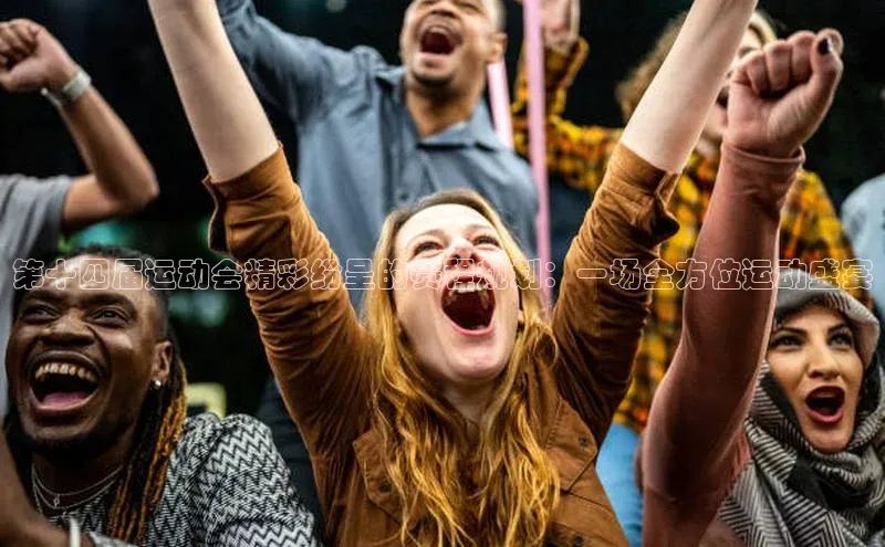 第十四届运动会精彩纷呈的赛程规划：一场全方位运动盛宴