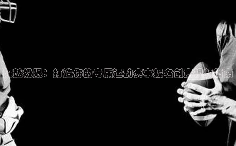 超越极限：打造你的专属运动赛事报名创意视频指南