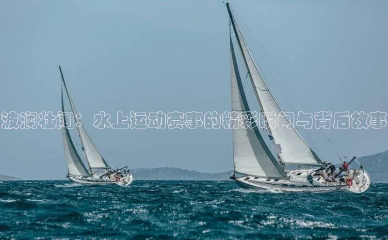 波澜壮阔：水上运动赛事的精彩瞬间与背后故事